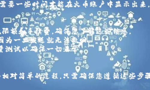 要将TPWallet中的加密货币转移到火币交易所，您可以按照以下步骤进行操作：

### 步骤 1: 准备工作
在开始之前，请确保您具备以下条件：
- 您的TPWallet应用已安装并且您有创建好的钱包。
- 您的火币账户已注册并完成相应的身份验证。
- 确保您了解要转移的币种，确保火币支持该币种的交易。

### 步骤 2: 获取火币地址
1. 登录到您的火币账户。
2. 转到“资产”页面，选择想要充值的数字货币（例如，USDT、BTC、ETH等）。
3. 点击“充值”按钮。
4. 复制该币种的充值地址。这是您将从TPWallet发送钱款的地址。

### 步骤 3: 打开TPWallet
1. 打开TPWallet应用并登录。
2. 在主界面，找到您要转移的币种（如USDT）并点击进入该币种的详细信息页面。

### 步骤 4: 进行转账
1. 在币种详情页面，点击“转账”或“发送”按钮。
2. 在转账页面，粘贴您在火币上复制的充值地址。
3. 输入您要转账的金额。
4. 确认交易信息无误后，点击“发送”或“确认”按钮。

### 步骤 5: 确认交易
1. 转账后，您可以在TPWallet的交易记录中查看该交易的状态。
2. 根据区块链的处理速度，交易可能需要一些时间才能在火币账户中显示出来。

### 注意事项
- 每种加密货币的转账可能会有最低限额和手续费，确保您了解这些信息。
- 确保您输入的火币地址是正确的，因为一旦发送就无法撤回。
- 在进行大额转账时，可以先发送少量测试以确保一切正常。

### 结论
将TPWallet中的币转移到火币是一个相对简单的过程。只需确保您遵循这些步骤并注意相关事项，就能顺利完成交易。