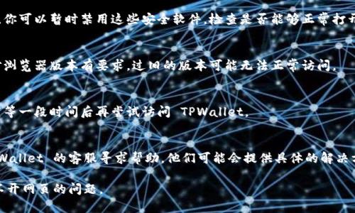 如果你在使用 TPWallet 时遇到了打不开网页的问题，可以尝试以下解决方案：

### 1. 检查网络连接
首先，确保你的设备已经连接到互联网。可以尝试打开其他网站确认网络是否正常。如果其他网站也无法打开，可能是网络本身有问题。

### 2. 清除浏览器缓存与 cookies
浏览器缓存和 cookies 可能会导致网页无法正常加载。你可以在浏览器的设置中找到清除缓存和 cookies 的选项，清除后重新打开 TPWallet 网站。

### 3. 更改浏览器或设备
有时候，特定的浏览器与某些网页不兼容。可以尝试使用不同的浏览器（比如 Chrome、Firefox、Edge 等）或者设备（手机、平板、其他电脑）访问 TPWallet。

### 4. 关闭浏览器插件
一些浏览器插件可能与网页冲突，导致网页无法打开。可以尝试关闭所有插件，然后重新加载 TPWallet。

### 5. 检查防火墙和杀毒软件设置
有时候防火墙或杀毒软件会阻止某些网站的访问。你可以暂时禁用这些安全软件，检查是否能够正常打开 TPWallet。

### 6. 更新浏览器
确保你使用的浏览器是最新版本，有些网页可能对浏览器版本有要求，过旧的版本可能无法正常访问。

### 7. 等待一段时间
有时网站本身可能在维护或遇到临时故障，可以稍等一段时间后再尝试访问 TPWallet。

### 8. 联系客服
如果以上方法都不能解决问题，可以尝试联系 TPWallet 的客服寻求帮助，他们可能会提供具体的解决方案。

遵循这些步骤，希望能帮助你解决 TPWallet 打不开网页的问题。