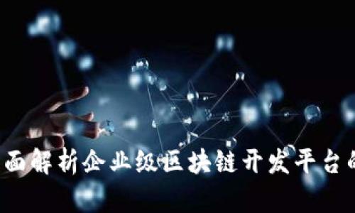 引领未来：全面解析企业级区块链开发平台的优势与应用