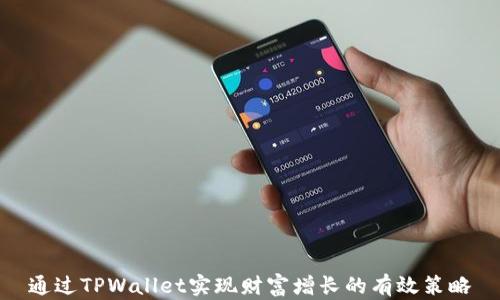 
通过TPWallet实现财富增长的有效策略
