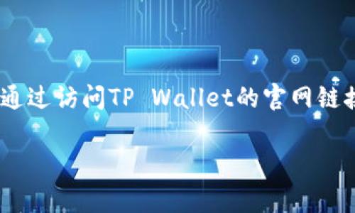 您可以在TP Wallet的官方网站或者手机应用商店（如苹果App Store或Google Play Store）下载TP Wallet。通过访问TP Wallet的官网链接，您可以找到相应的下载链接，确保下载的是最新版本。同时，请确保您的设备满足正常运行该应用的系统要求。

如需帮助，您也可以在相关的区块链社区或社交媒体查询使用者的经验和推荐。