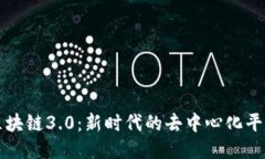 探索区块链3.0：新时代的去中心化平台应用