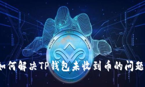 如何解决TP钱包未收到币的问题？