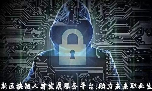 
全新区块链人才发展服务平台：助力未来职业生涯