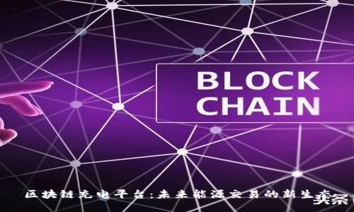 区块链充电平台：未来能源交易的新生态