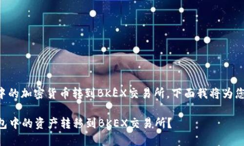 关于如何将TP钱包中的加密货币转到BKEX交易所，下面我将为您详细介绍这一过程。

### 如何将TP钱包中的资产转移到BKEX交易所？