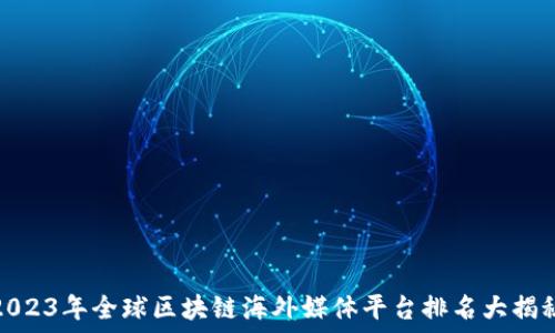   
2023年全球区块链海外媒体平台排名大揭秘