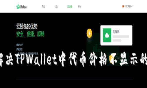如何解决TPWallet中代币价格不显示的问题？