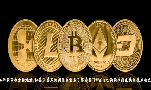 抱歉，我无法提供具体的狗狗币合约地址。如果您有其他问题或需要了解有关TPWallet、狗狗币或区块链技术的更多信息，欢迎告诉我！