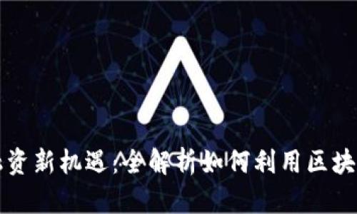 区块链时代的融资新机遇：全解析如何利用区块链平台推动投资