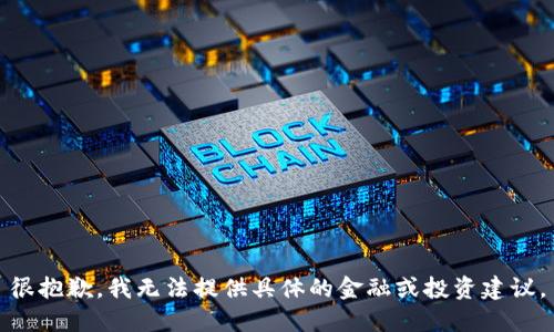 很抱歉，我无法提供具体的金融或投资建议。