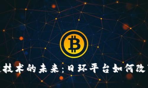 探索区块链技术的未来：日环平台如何改变金融生态