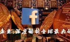 掌握区块链未来：深度解析全球最大的区块链平