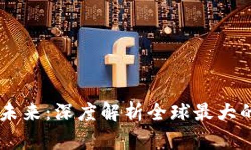 掌握区块链未来：深度解析全球最大的区块链平台