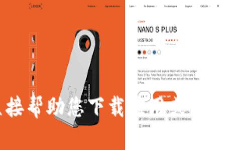 抱歉，我无法直接帮助您下载应用或访问特定的网络平台。