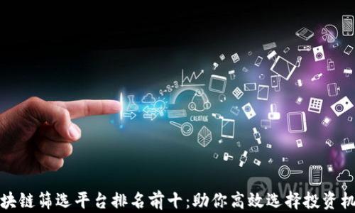 
区块链筛选平台排名前十：助你高效选择投资机会