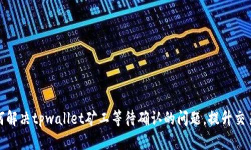 : 如何解决tpwallet矿工等待确认的问题，提升交易效率