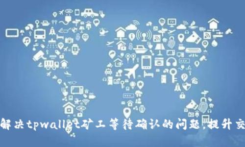 : 如何解决tpwallet矿工等待确认的问题，提升交易效率