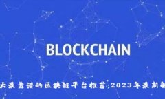 十大最靠谱的区块链平台推荐：2023年最新解析