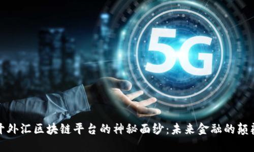 揭开外汇区块链平台的神秘面纱：未来金融的颠覆者