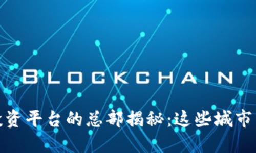 全球区块链投资平台的总部揭秘：这些城市占据主导地位