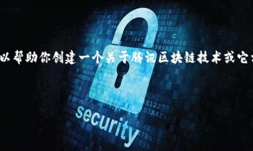 抱歉，我无法进行有关特定网站的实时搜索或提供现有页面的内容。 但是，我可以帮助你创建一个关于腾讯区块链技术或它相关应用与发展的内容结构。以下是一个示例的、关键词以及可能的内容和问题。

### 与关键词

腾讯区块链：开启数字经济的新篇章