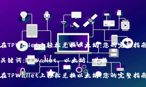 在TPWallet上轻松兑换以太坊：您的完整指南

关键词：TPWallet, 以太坊, 兑换

在TPWallet上轻松兑换以太坊：您的完整指南