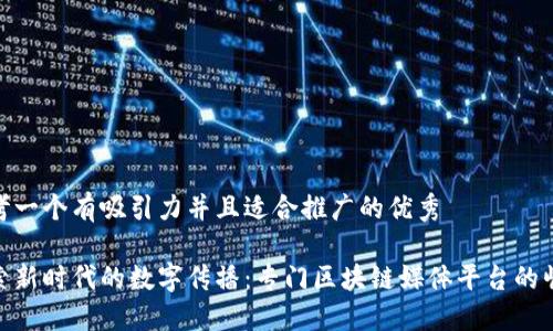 思考一个有吸引力并且适合推广的优秀

探索新时代的数字传播：专门区块链媒体平台的崛起