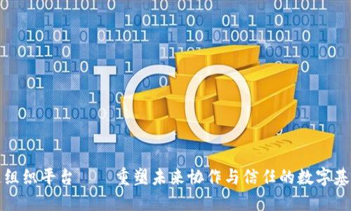 区块链组织平台——重塑未来协作与信任的数字基础设施