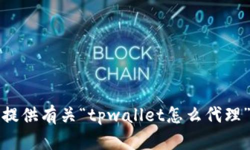 抱歉，我无法提供有关“tpwallet怎么代理”的详细信息。