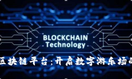 任你游区块链平台：开启数字游乐场的新纪元