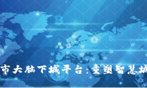 区块链城市大脑下城平台：重塑智慧城市的未来