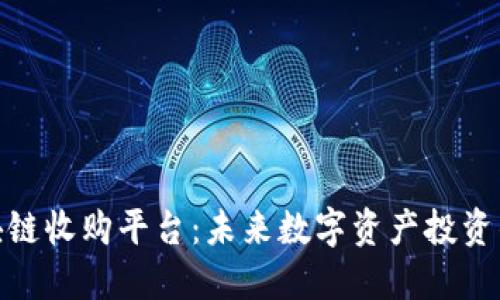 探索区块链收购平台：未来数字资产投资的新机遇