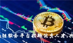 :拥抱未来：龙岩区块链服务平台招聘优秀人才，