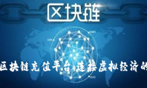 全球区块链充值平台：连接虚拟经济的桥梁