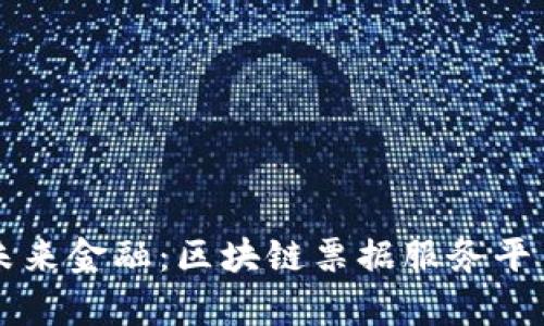 开启未来金融：区块链票据服务平台官网