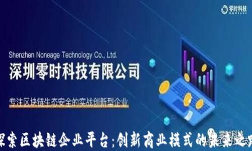 
探索区块链企业平台：创新商业模式的未来之路