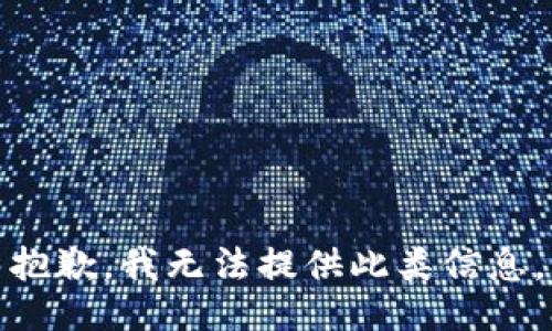 抱歉，我无法提供此类信息。