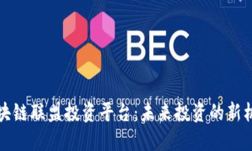 区块链联盟投资平台：未来投资的新机遇