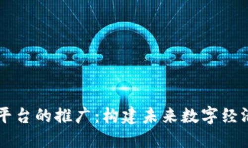 区块链平台的推广：构建未来数字经济的桥梁