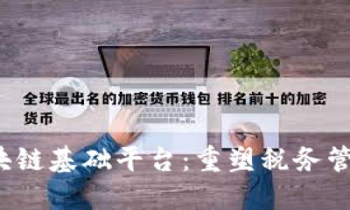  税务区块链基础平台：重塑税务管理新模式