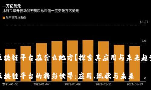区块链平台在什么地方？探索其应用与未来趋势

区块链平台的精彩世界：应用、现状与未来