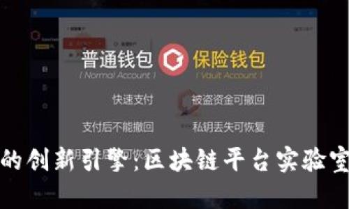 推动未来科技的创新引擎：区块链平台实验室的探索与实践