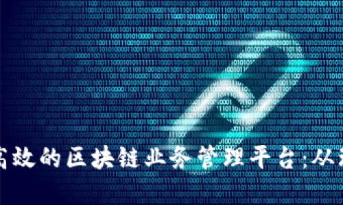 如何构建高效的区块链业务管理平台：从理论到实践