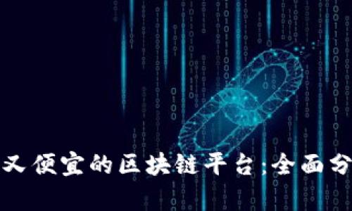 选择安全又便宜的区块链平台：全面分析与推荐