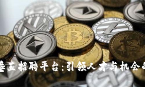 区块链垂直招聘平台：引领人才与机会的新时代