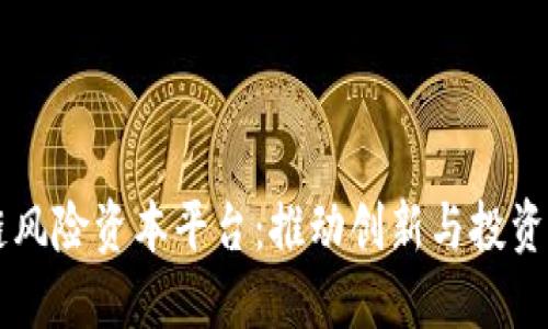 区块链风险资本平台：推动创新与投资的未来