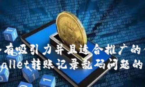 思考一个有吸引力并且适合推广的优秀
处理TPWallet转账记录乱码问题的终极指南