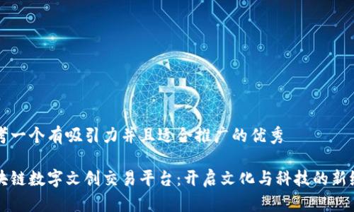 思考一个有吸引力并且适合推广的优秀

区块链数字文创交易平台：开启文化与科技的新纪元