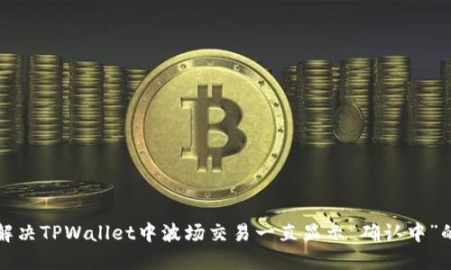 如何解决TPWallet中波场交易一直显示“确认中”的问题